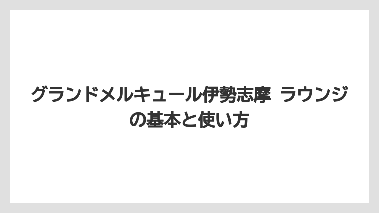 グランドメルキュール伊勢志摩 ラウンジの基本と使い方