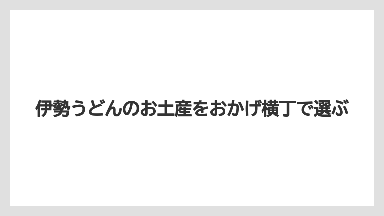伊勢うどんのお土産をおかげ横丁で選ぶ