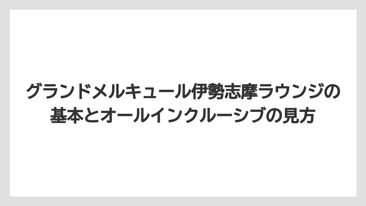 グランドメルキュール伊勢志摩ラウンジの基本とオールインクルーシブの見方
