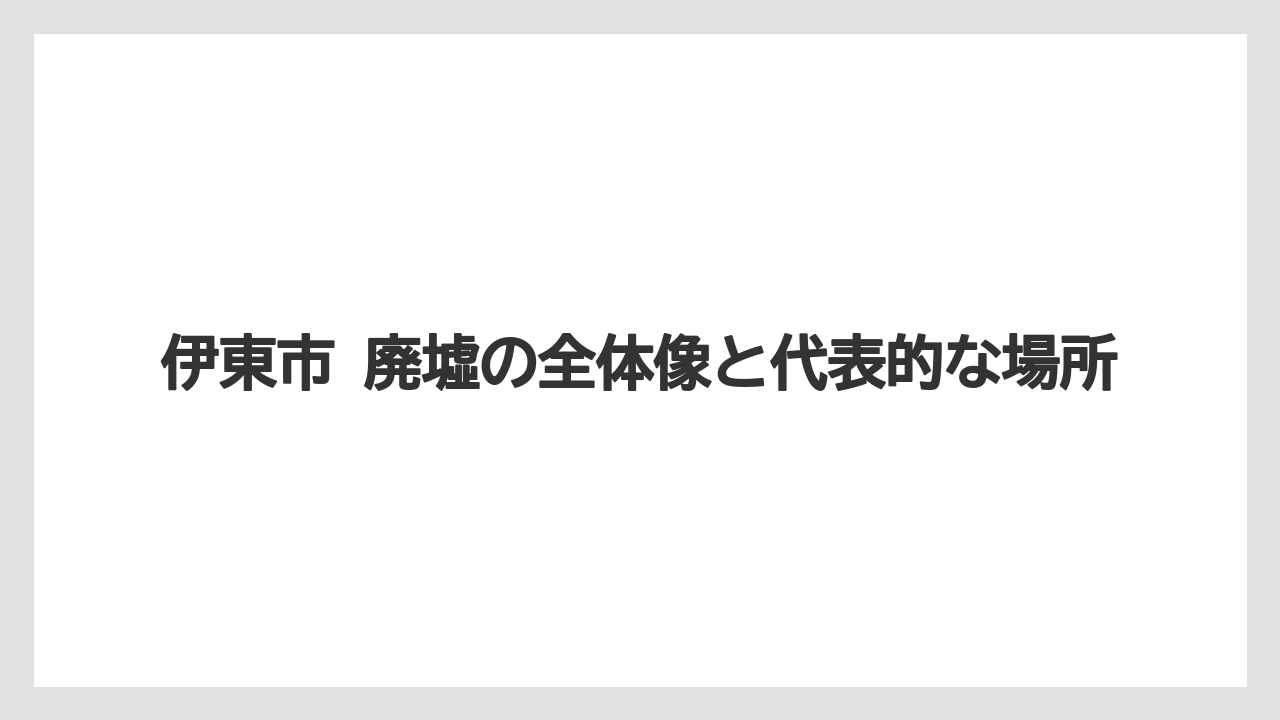 伊東市 廃墟の全体像と代表的な場所