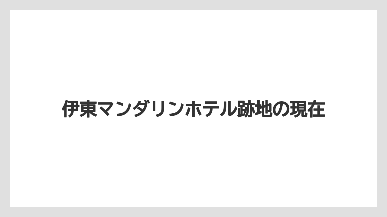 伊東マンダリンホテル跡地の現在