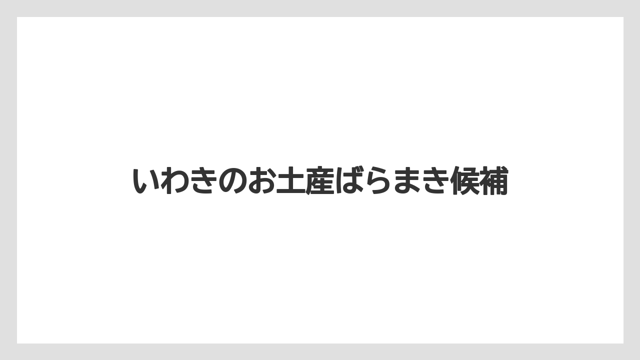 いわきのお土産ばらまき候補