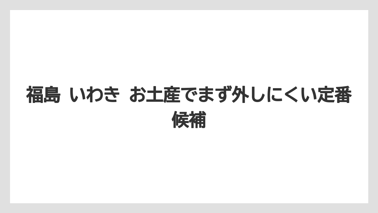 福島 いわき お土産でまず外しにくい定番候補