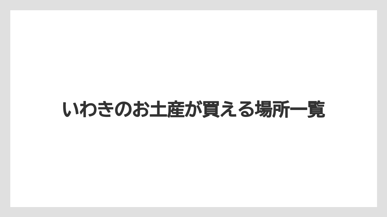 いわきのお土産が買える場所一覧