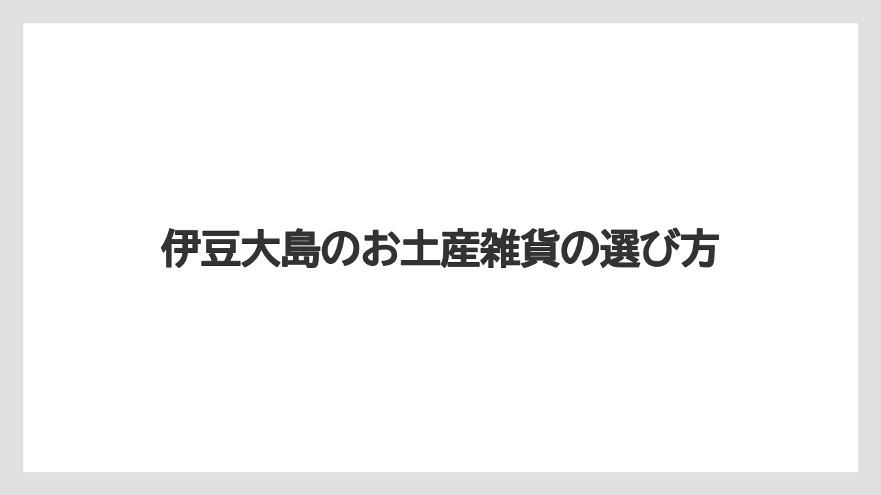 伊豆大島のお土産雑貨の選び方