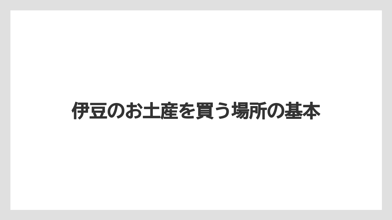 伊豆のお土産を買う場所の基本