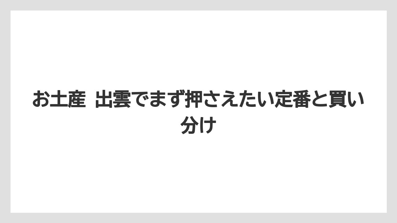 お土産 出雲でまず押さえたい定番と買い分け