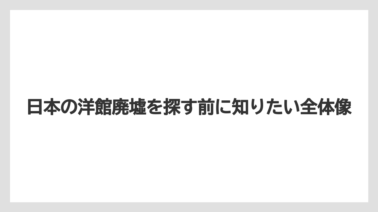 日本の洋館廃墟を探す前に知りたい全体像
