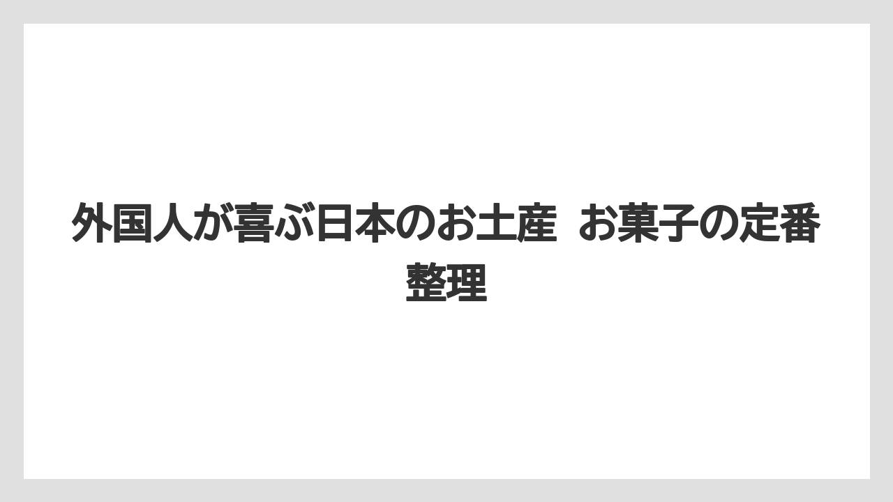 外国人が喜ぶ日本のお土産 お菓子の定番整理