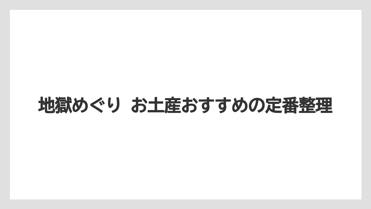 地獄めぐり お土産おすすめの定番整理