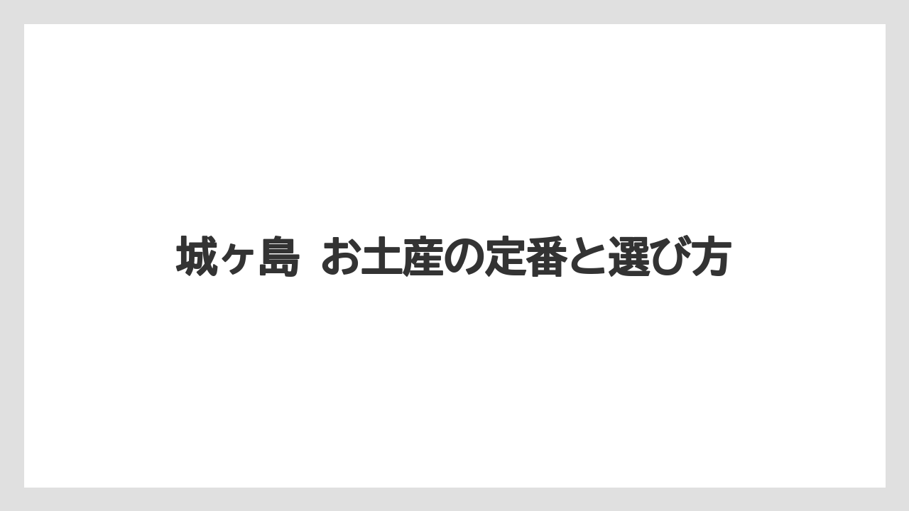 城ヶ島 お土産の定番と選び方