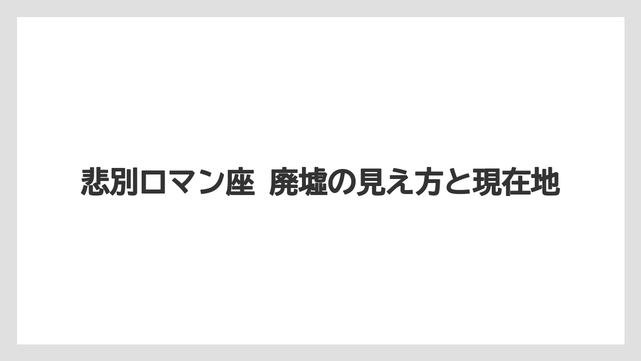 悲別ロマン座 廃墟の見え方と現在地