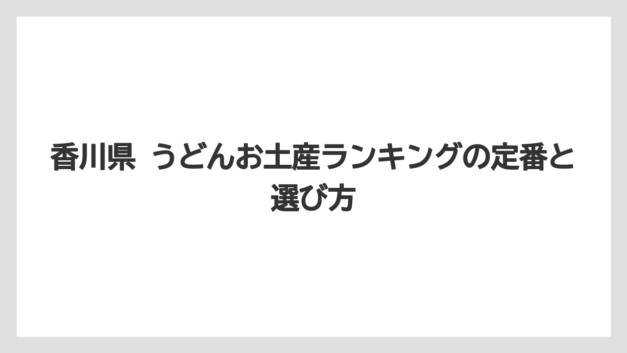 香川県 うどんお土産ランキングの定番と選び方