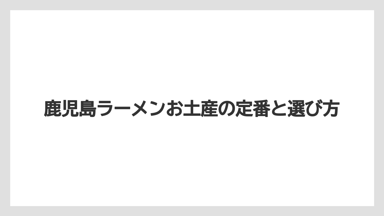 鹿児島ラーメンお土産の定番と選び方