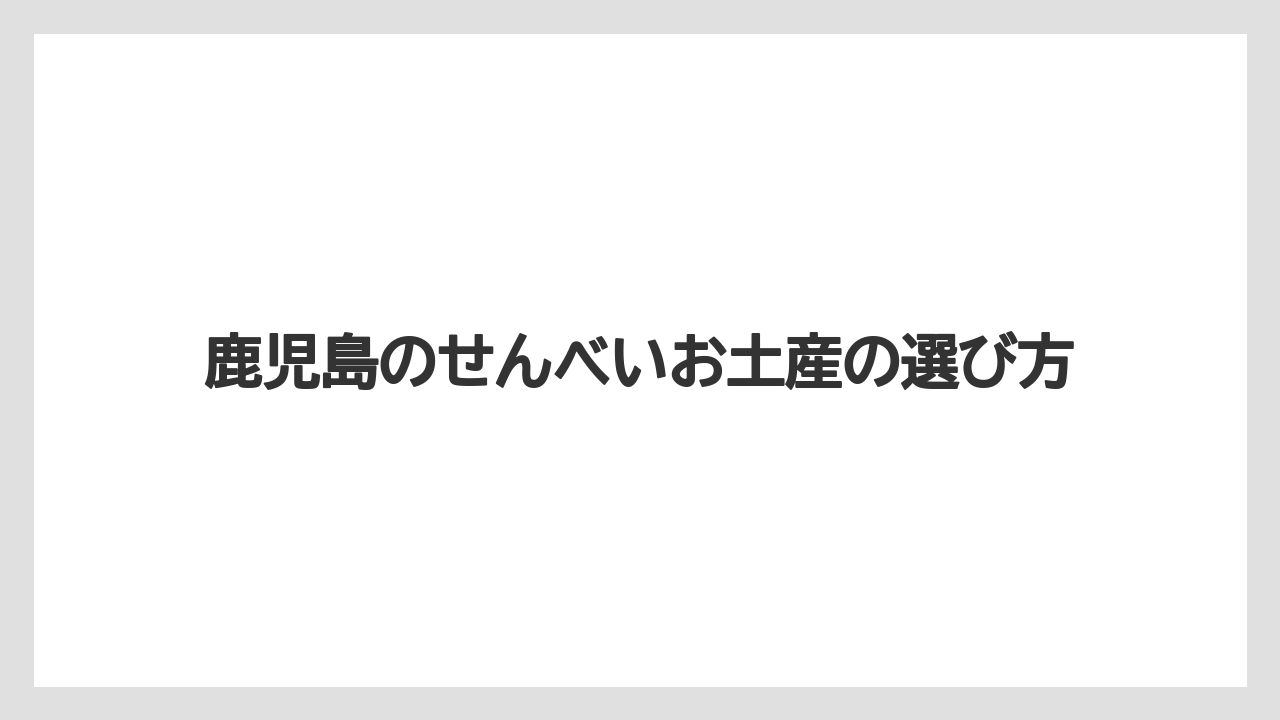 鹿児島のせんべいお土産の選び方