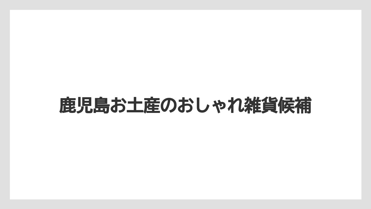 鹿児島お土産のおしゃれ雑貨候補