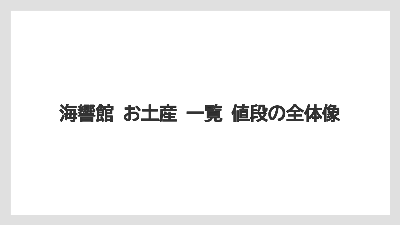海響館 お土産 一覧 値段の全体像