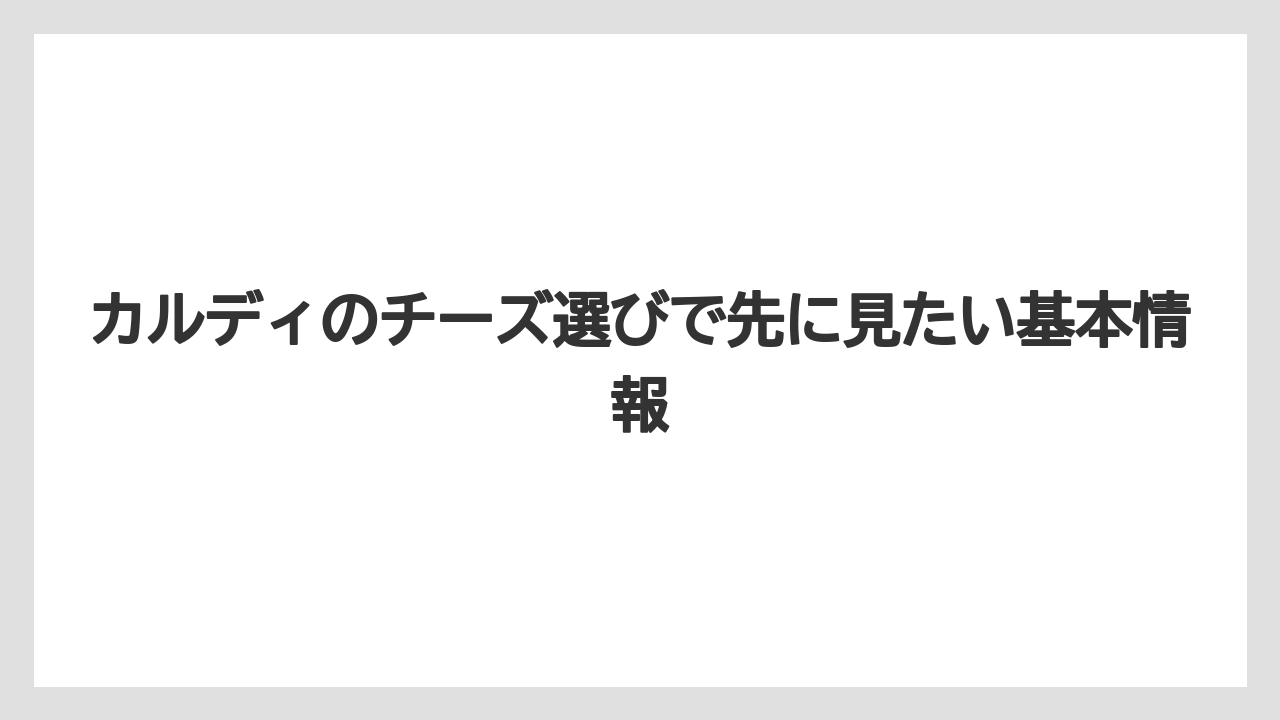 カルディのチーズ選びで先に見たい基本情報