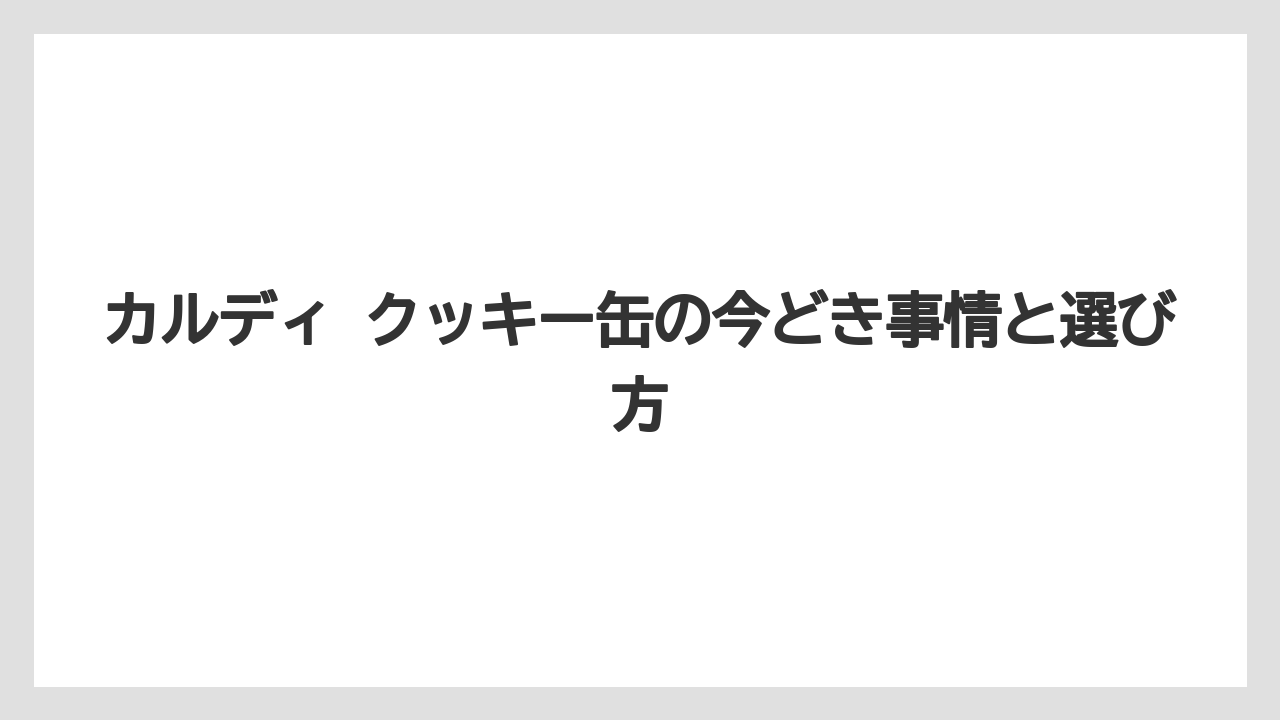 カルディ クッキー缶の今どき事情と選び方