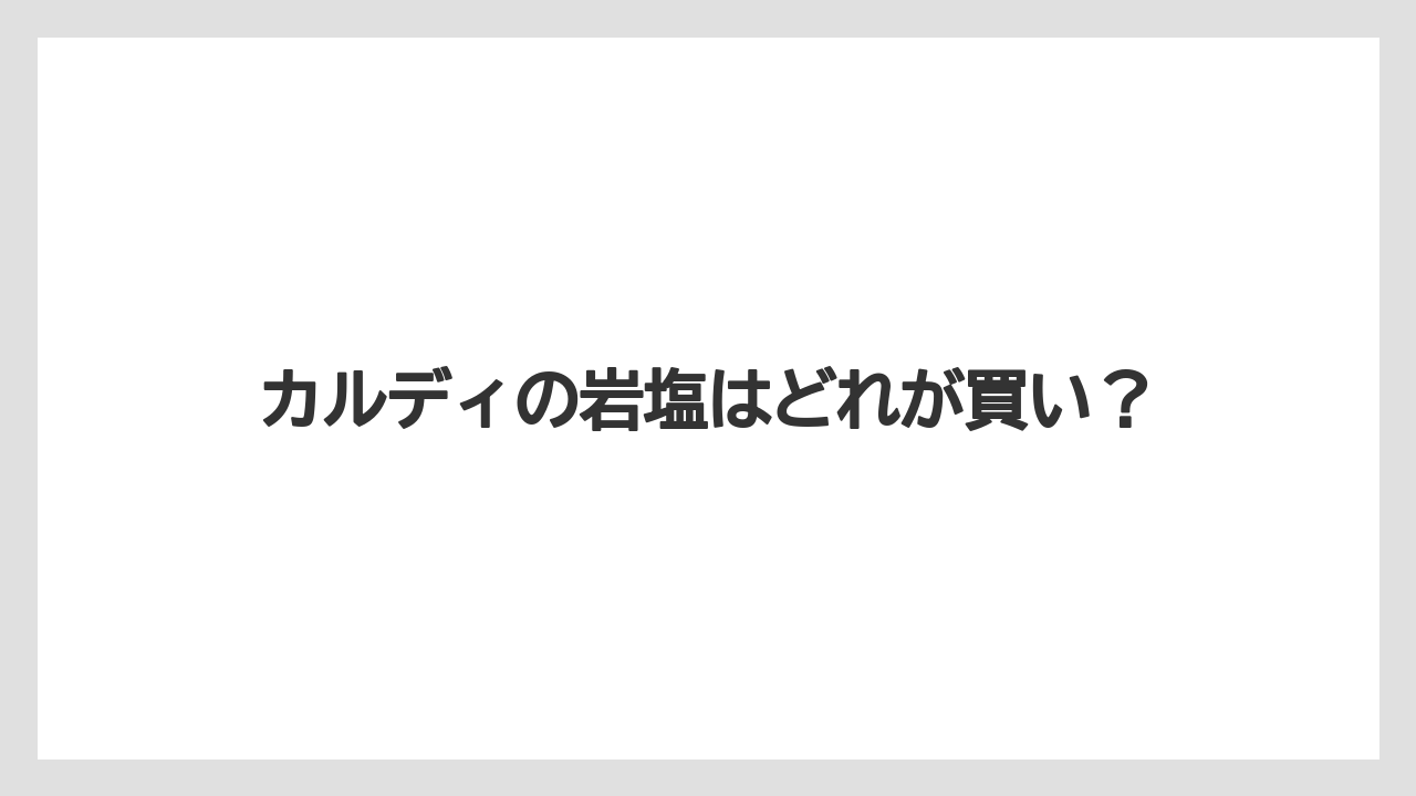 カルディの岩塩はどれが買い?