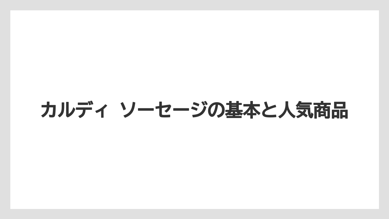 カルディ ソーセージの基本と人気商品