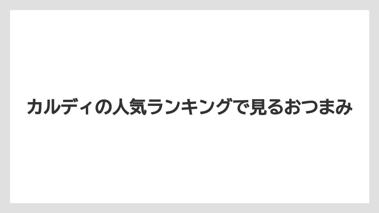 カルディの人気ランキングで見るおつまみ