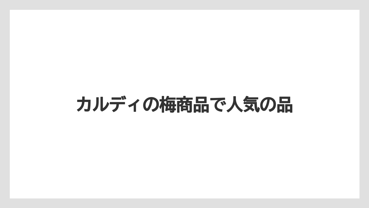 カルディの梅商品で人気の品