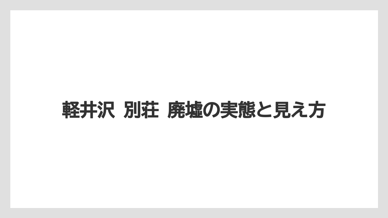 軽井沢 別荘 廃墟の実態と見え方