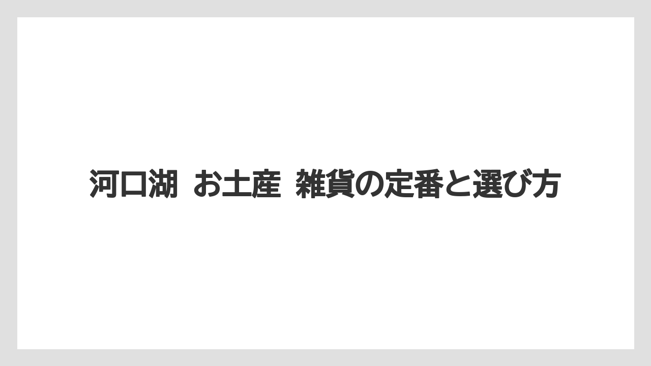 河口湖 お土産 雑貨の定番と選び方