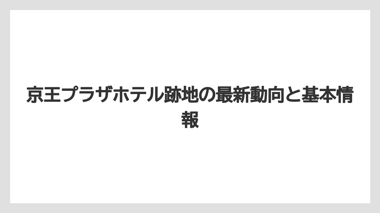 京王プラザホテル跡地の最新動向と基本情報