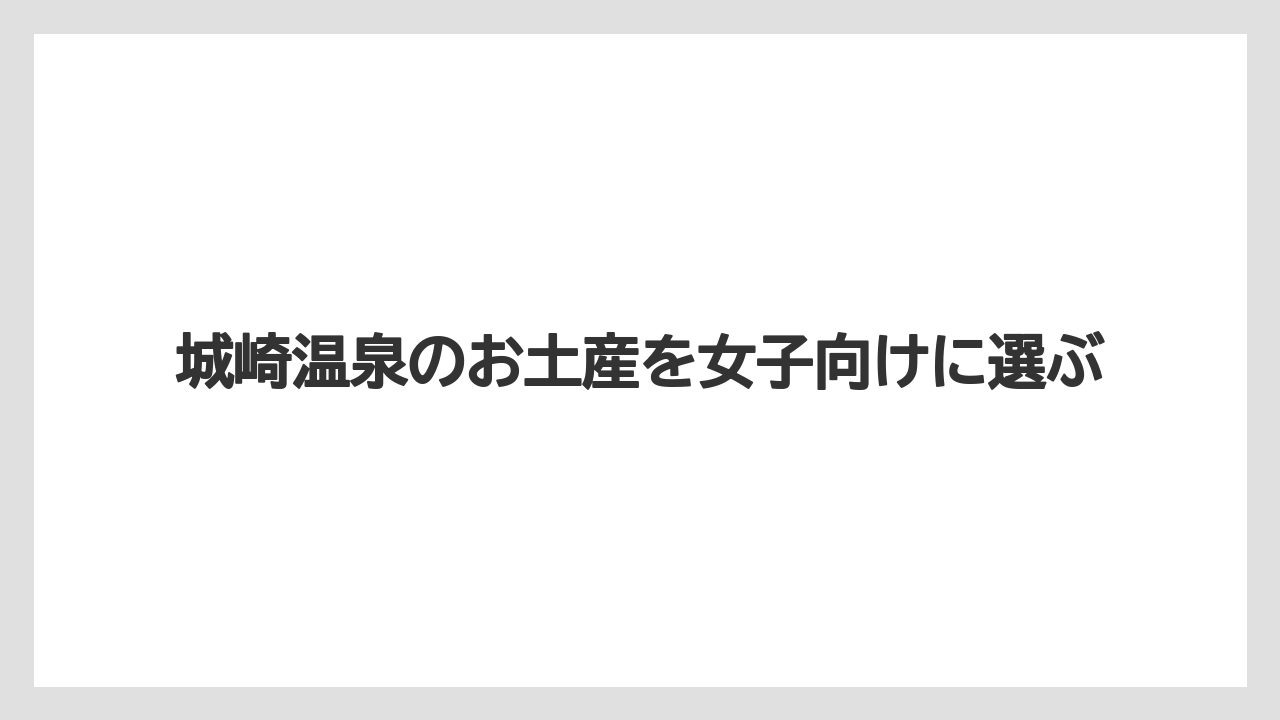 城崎温泉のお土産を女子向けに選ぶ