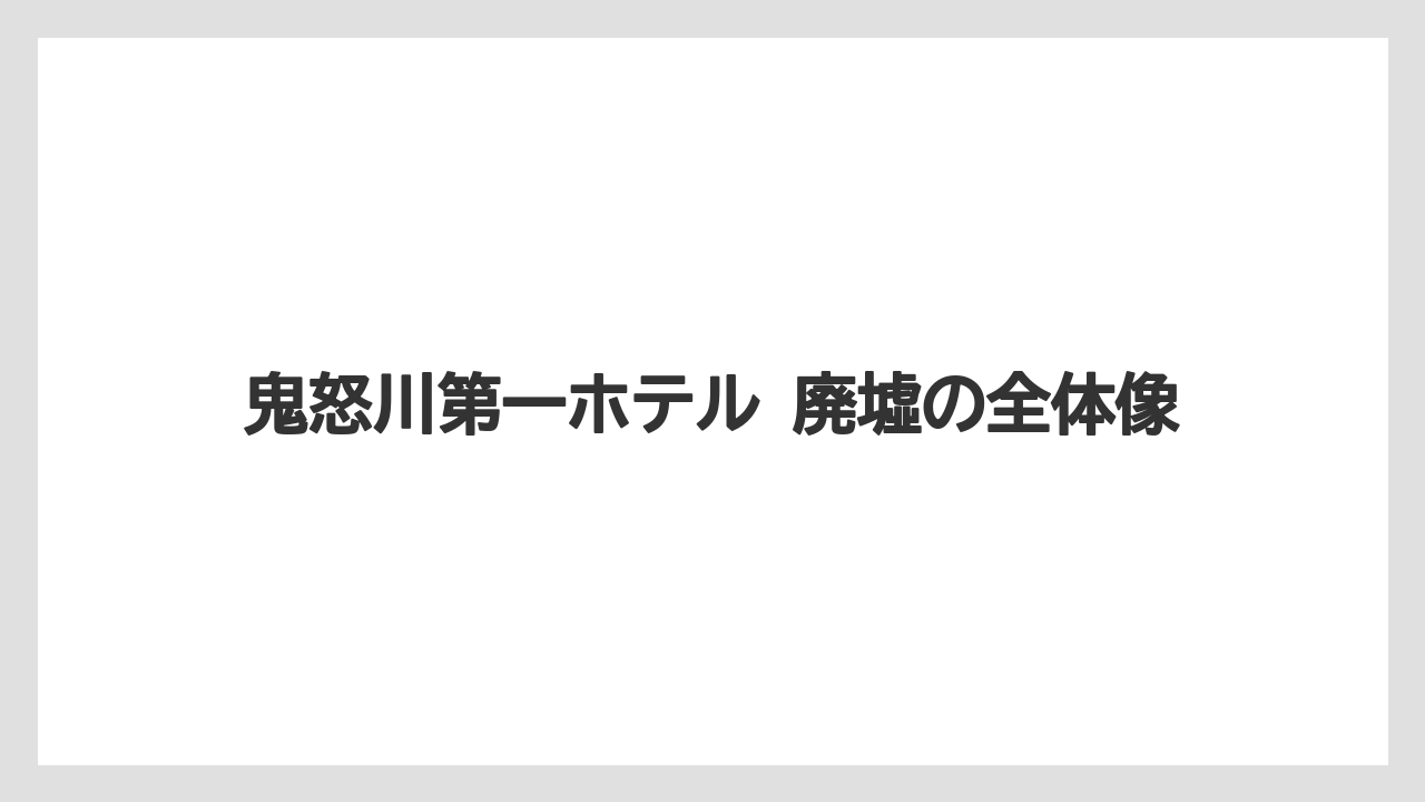 鬼怒川第一ホテル 廃墟の全体像