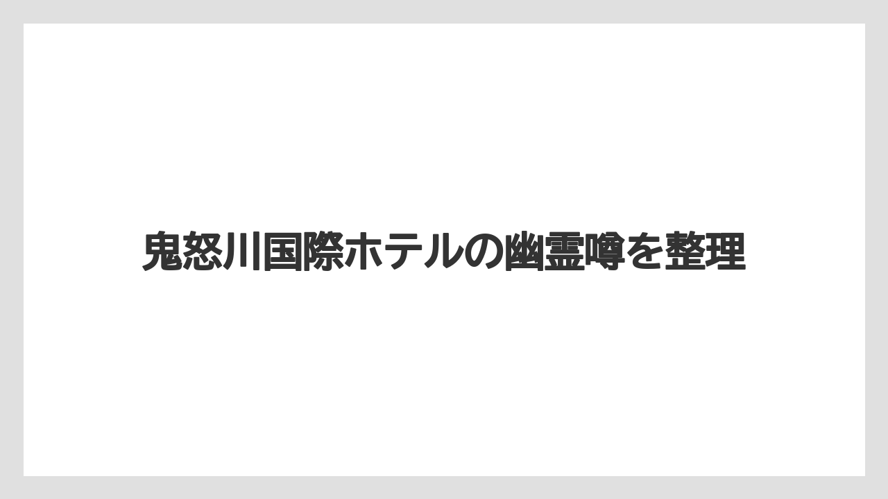 鬼怒川国際ホテルの幽霊噂を整理