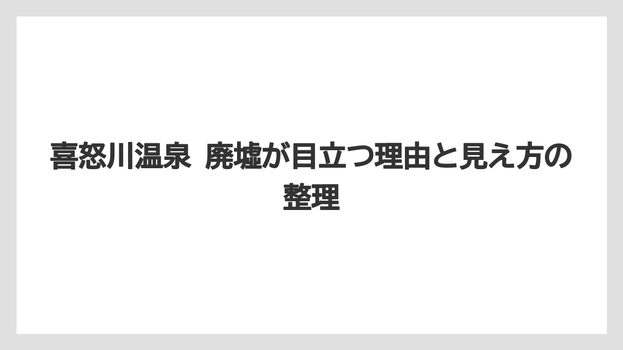 喜怒川温泉 廃墟が目立つ理由と見え方の整理