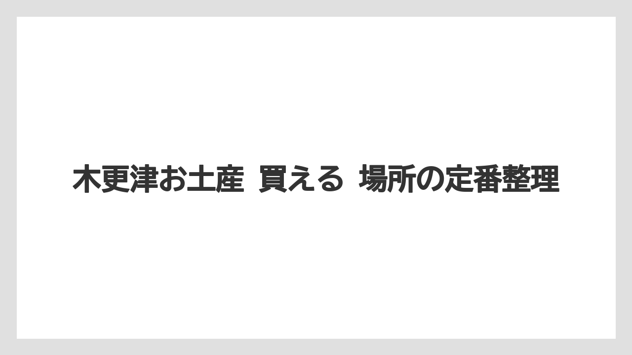 木更津お土産 買える 場所の定番整理