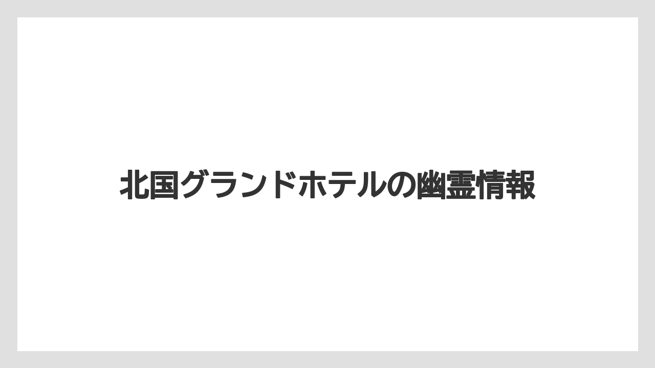 北国グランドホテルの幽霊情報