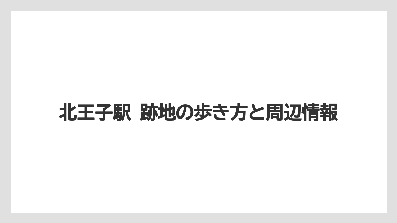 【リゾート】【宿泊】【旅】総括：北王子駅 跡地のまとめ