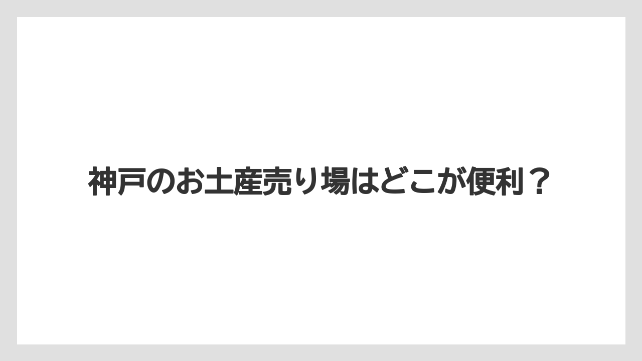 神戸のお土産売り場はどこが便利?
