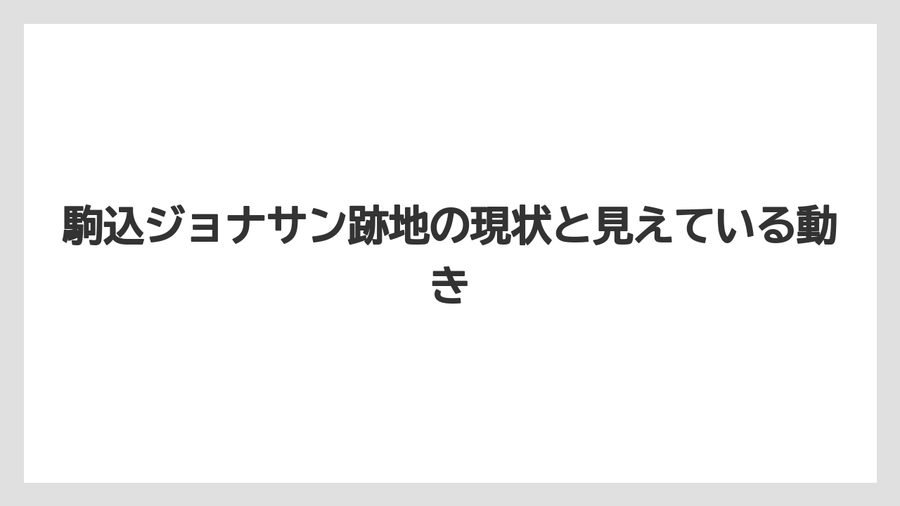 駒込ジョナサン跡地の現状と見えている動き