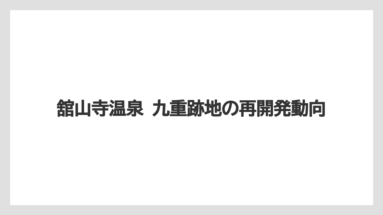 舘山寺温泉 九重跡地の再開発動向