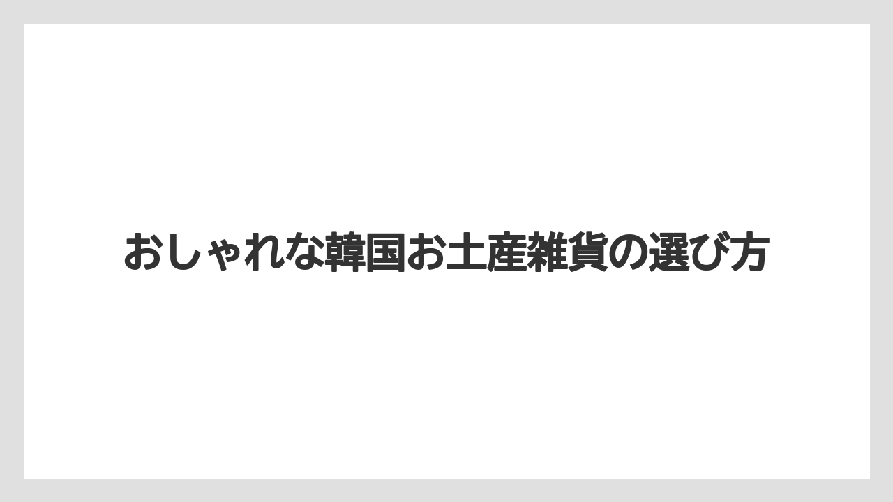 おしゃれな韓国お土産雑貨の選び方