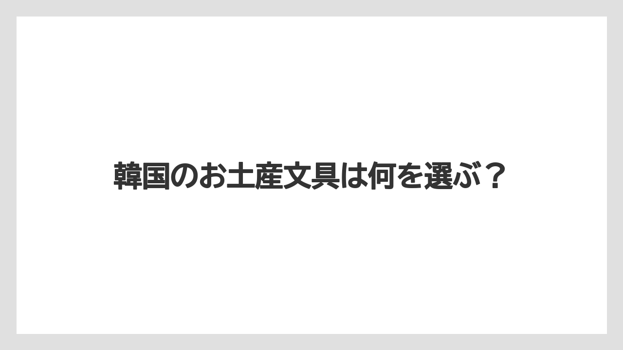 韓国のお土産文具は何を選ぶ?