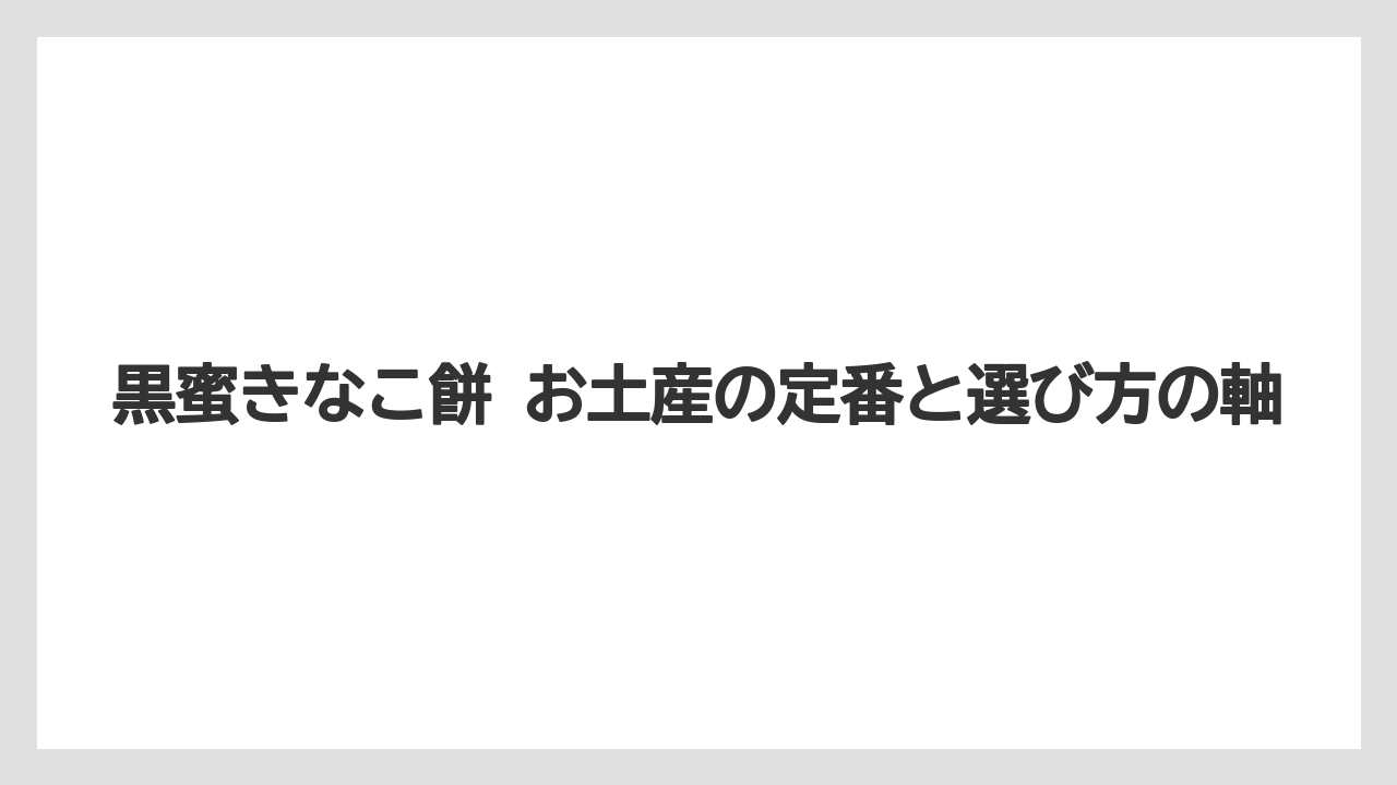 黒蜜きなこ餅 お土産の定番と選び方の軸