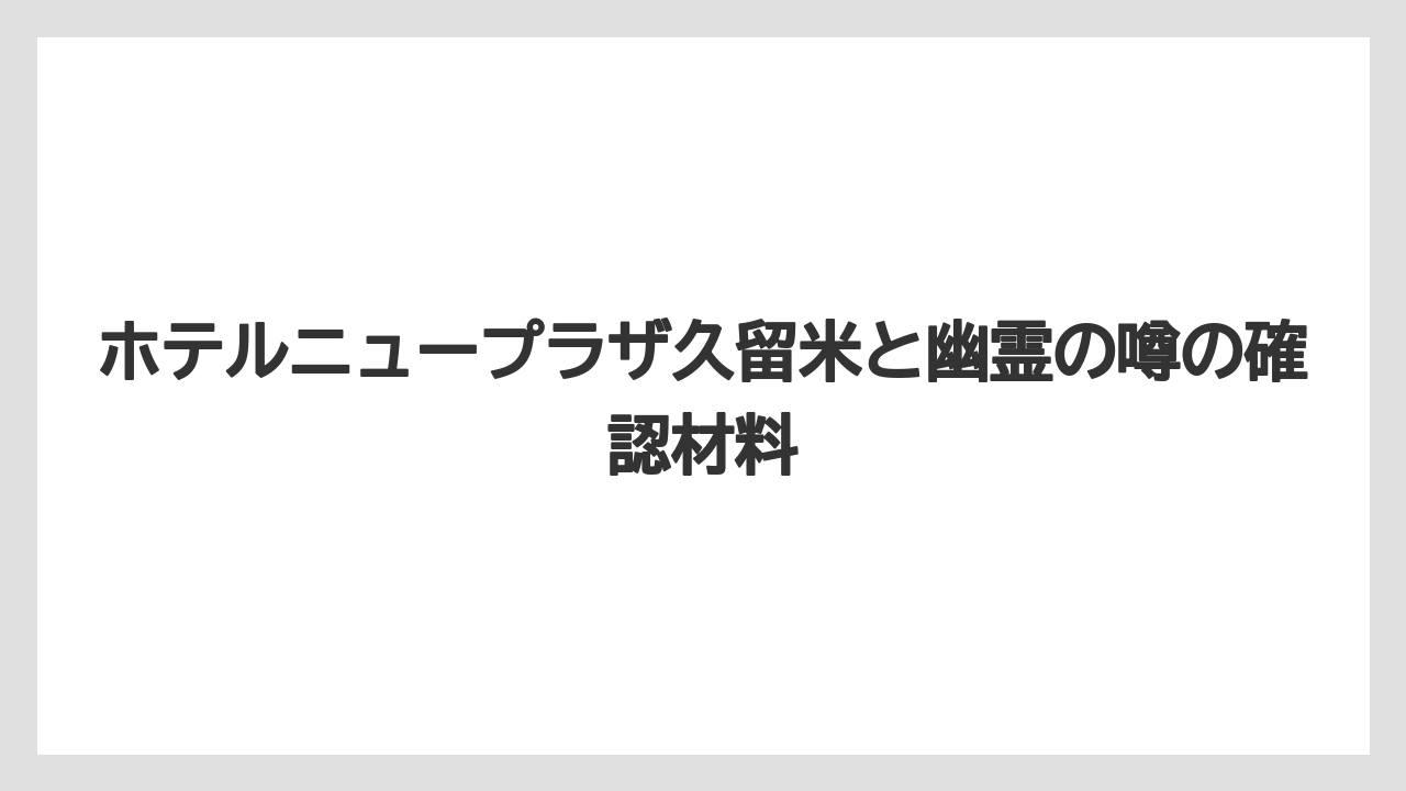 ホテルニュープラザ久留米と幽霊の噂の確認材料