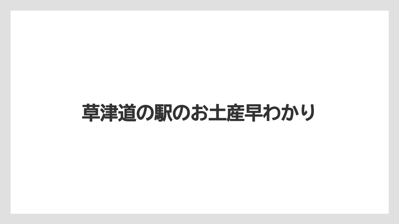 草津道の駅のお土産早わかり