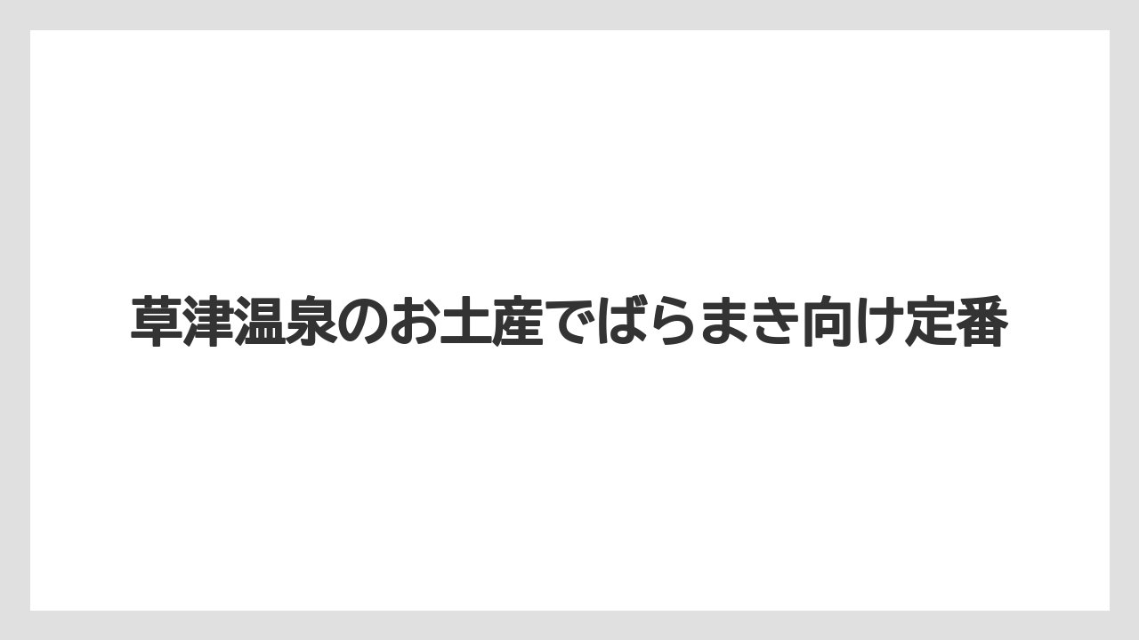 草津温泉のお土産でばらまき向け定番