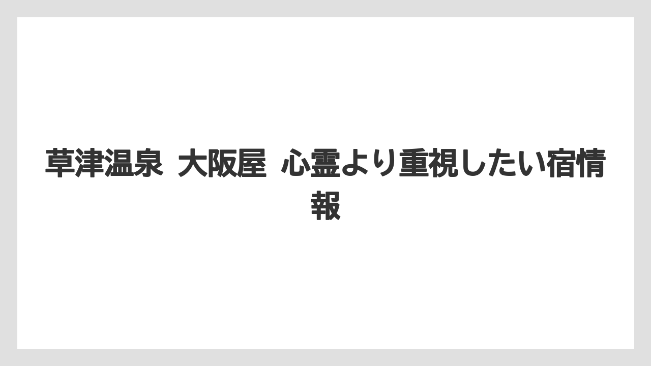 【リゾート】【宿泊】【旅】【楽天トラベル】草津の宿選びで迷う人向けの比較軸