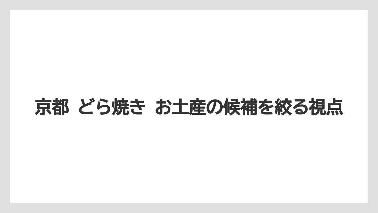 京都 どら焼き お土産の候補を絞る視点