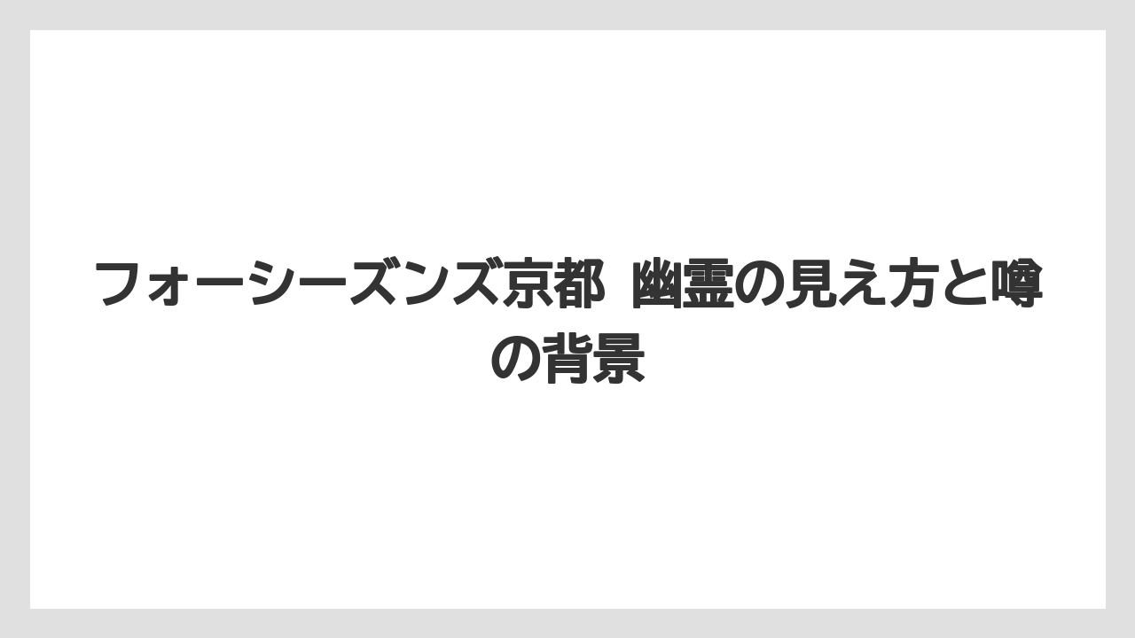 フォーシーズンズ京都 幽霊の見え方と噂の背景