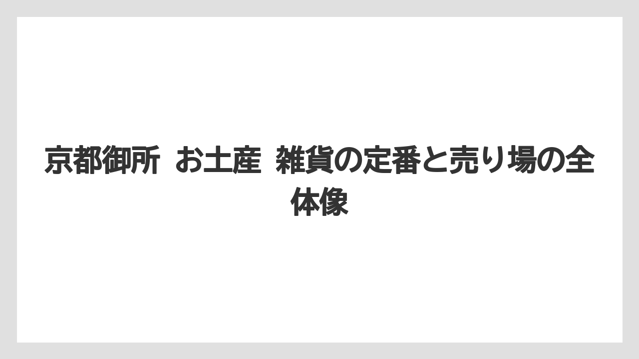 京都御所 お土産 雑貨の定番と売り場の全体像